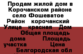 Продам жилой дом в Корочанском районе село Фошеватое › Район ­ корочанский › Улица ­ красная › Дом ­ 10 › Общая площадь дома ­ 84 › Площадь участка ­ 4 600 › Цена ­ 65 000 - Белгородская обл., Корочанский р-н, Фощеватое с. Недвижимость » Дома, коттеджи, дачи продажа   